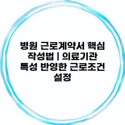 병원 근로계약서 핵심 작성법 | 의료기관 특성 반영한 근로조건 설정