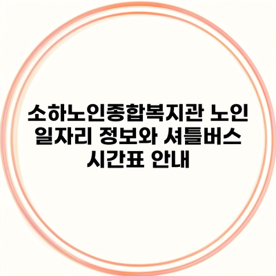 소하노인종합복지관 노인 일자리 정보와 셔틀버스 시간표 안내