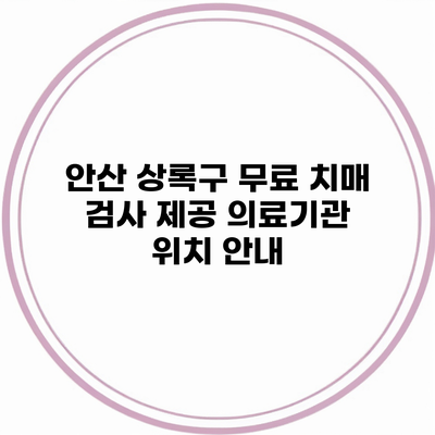 안산 상록구 무료 치매 검사 제공 의료기관 위치 안내