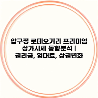 압구정 로데오거리 프리미엄 상가시세 동향분석 | 권리금, 임대료, 상권변화