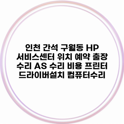 인천 간석 구월동 HP 서비스센터 위치 예약 출장 수리 AS 수리 비용 프린터 드라이버설치 컴퓨터수리