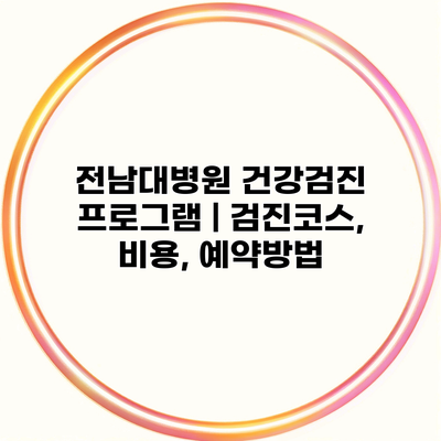 전남대병원 건강검진 프로그램 | 검진코스, 비용, 예약방법