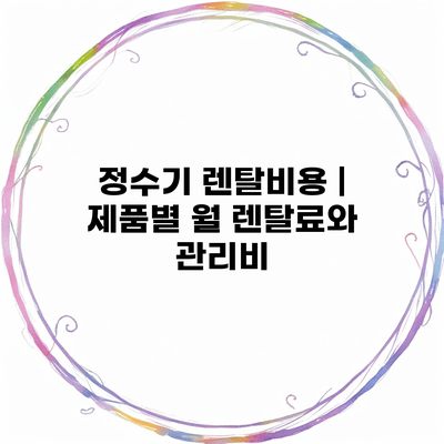 정수기 렌탈비용 | 제품별 월 렌탈료와 관리비