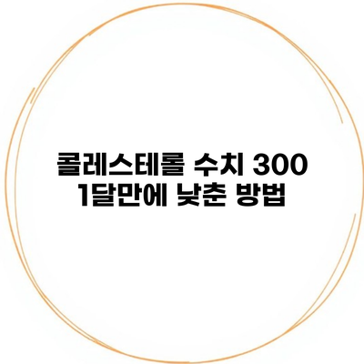 콜레스테롤 수치 300 1달만에 낮춘 방법