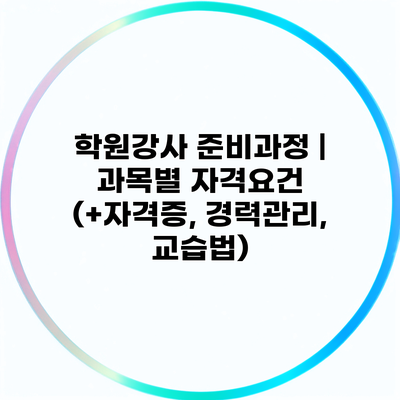 학원강사 준비과정 | 과목별 자격요건 (+자격증, 경력관리, 교습법)