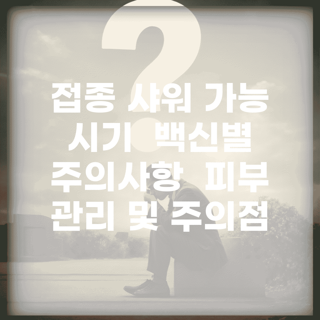 접종 샤워 가능 시기 | 백신별 주의사항 | 피부 관리 및 주의점