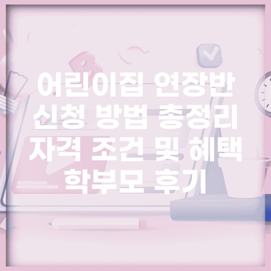 어린이집 연장반 신청 방법 총정리 | 자격 조건 및 혜택 | 학부모 후기