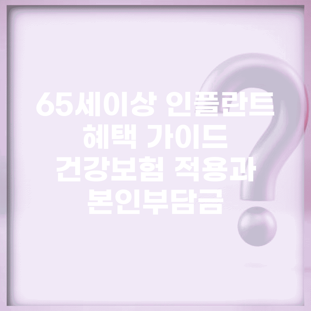 65세이상 인플란트 혜택 가이드 | 건강보험 적용과 본인부담금