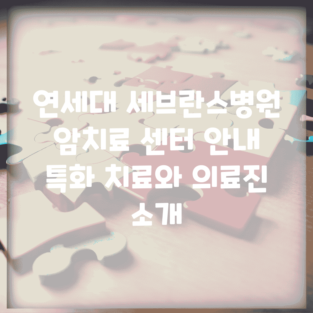 연세대 세브란스병원 암치료 센터 안내 | 특화 치료와 의료진 소개