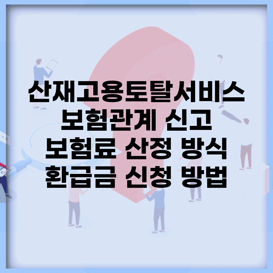 산재고용토탈서비스 보험관계 신고 | 보험료 산정 방식 | 환급금 신청 방법