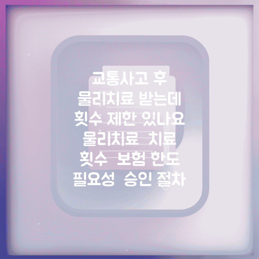 교통사고 후 물리치료 받는데 횟수 제한 있나요 | 물리치료 | 치료 횟수 | 보험 한도 | 필요성 | 승인 절차