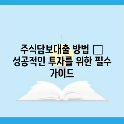 주식담보대출 방법 – 성공적인 투자를 위한 필수 가이드