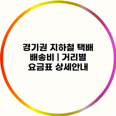경기권 지하철 택배 배송비 | 거리별 요금표 상세안내