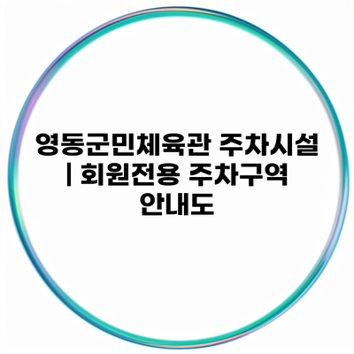 영동군민체육관 주차시설 | 회원전용 주차구역 안내도