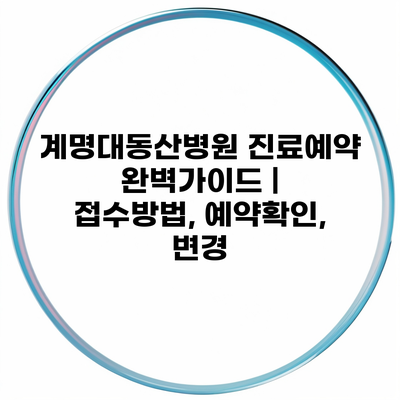 계명대동산병원 진료예약 완벽가이드 | 접수방법, 예약확인, 변경