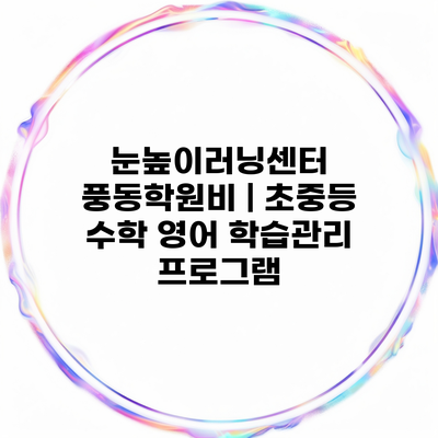 눈높이러닝센터 풍동학원비 | 초중등 수학 영어 학습관리 프로그램