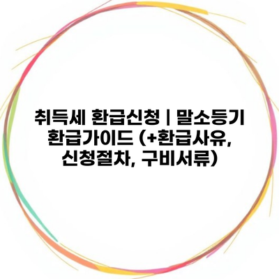 취득세 환급신청 | 말소등기 환급가이드 (+환급사유, 신청절차, 구비서류)