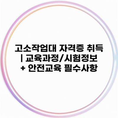 고소작업대 자격증 취득 | 교육과정/시험정보 + 안전교육 필수사항