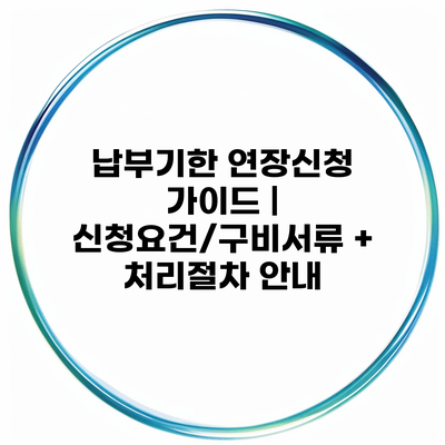 납부기한 연장신청 가이드 | 신청요건/구비서류 + 처리절차 안내