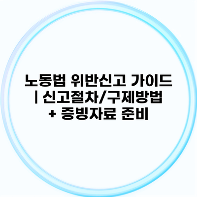 노동법 위반신고 가이드 | 신고절차/구제방법 + 증빙자료 준비