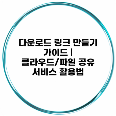 다운로드 링크 만들기 가이드 | 클라우드/파일 공유 서비스 활용법