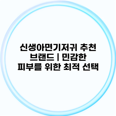 신생아면기저귀 추천 브랜드 | 민감한 피부를 위한 최적 선택