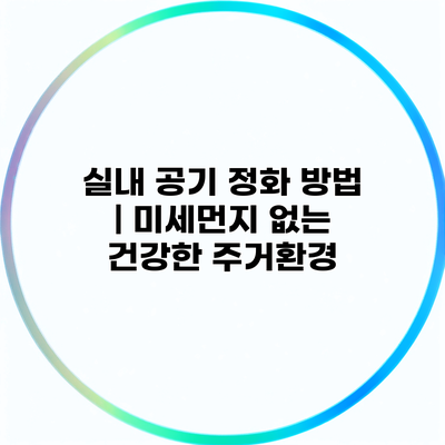 실내 공기 정화 방법 | 미세먼지 없는 건강한 주거환경