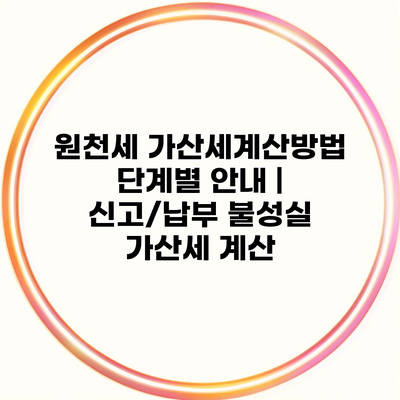 원천세 가산세계산방법 단계별 안내 | 신고/납부 불성실 가산세 계산