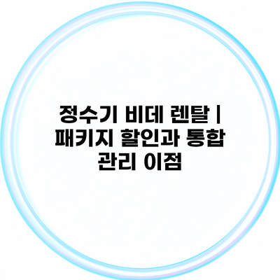 정수기 비데 렌탈 | 패키지 할인과 통합 관리 이점
