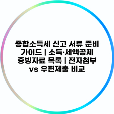 종합소득세 신고 서류 준비 가이드 | 소득·세액공제 증빙자료 목록 | 전자첨부 vs 우편제출 비교