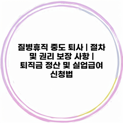 질병휴직 중도 퇴사 | 절차 및 권리 보장 사항 | 퇴직금 정산 및 실업급여 신청법