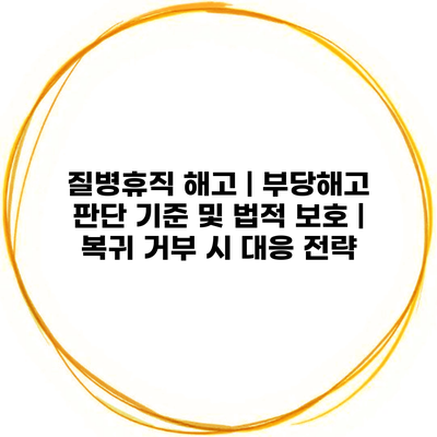 질병휴직 해고 | 부당해고 판단 기준 및 법적 보호 | 복귀 거부 시 대응 전략