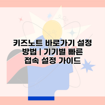 키즈노트 바로가기 설정 방법 | 기기별 빠른 접속 설정 가이드