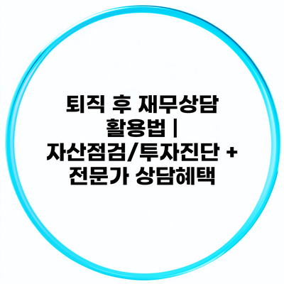 퇴직 후 재무상담 활용법 | 자산점검/투자진단 + 전문가 상담혜택
