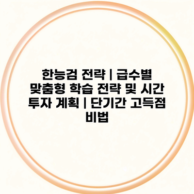 한능검 전략 | 급수별 맞춤형 학습 전략 및 시간 투자 계획 | 단기간 고득점 비법