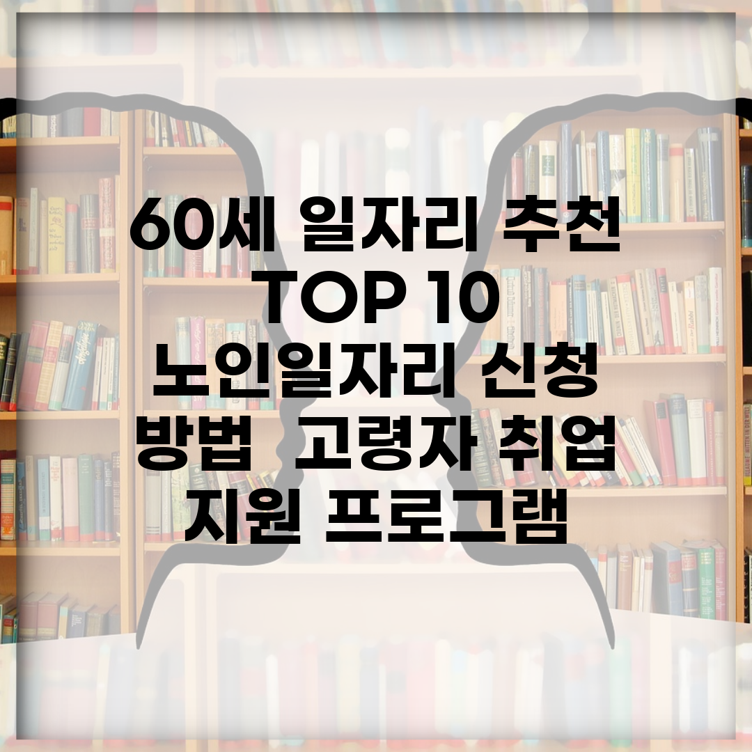 60세 일자리 추천 TOP 10 | 노인일자리 신청 방법 | 고령자 취업 지원 프로그램