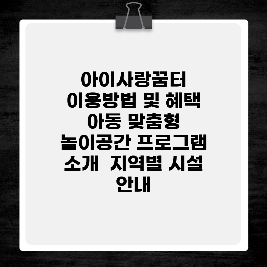 아이사랑꿈터 이용방법 및 혜택 | 아동 맞춤형 놀이공간 프로그램 소개 | 지역별 시설 안내