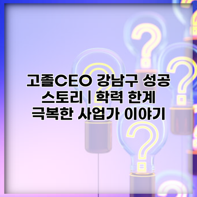 고졸CEO 강남구 성공 스토리 | 학력 한계 극복한 사업가 이야기