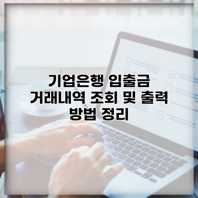 기업은행 입출금 거래내역 조회 및 출력 방법 정리