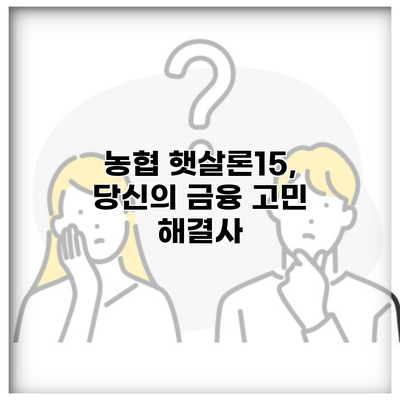 농협 햇살론15, 당신의 금융 고민 해결사