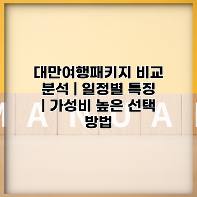 대만여행패키지 비교 분석 | 일정별 특징 | 가성비 높은 선택 방법