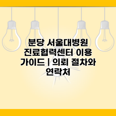 분당 서울대병원 진료협력센터 이용 가이드 | 의뢰 절차와 연락처