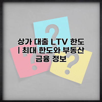 상가 대출 LTV 한도 | 최대 한도와 부동산 금융 정보