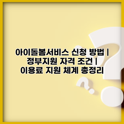 아이돌봄서비스 신청 방법 | 정부지원 자격 조건 | 이용료 지원 체계 총정리