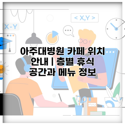 아주대병원 카페 위치 안내 | 층별 휴식 공간과 메뉴 정보