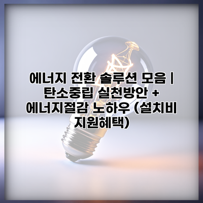 에너지 전환 솔루션 모음 | 탄소중립 실천방안 + 에너지절감 노하우 (설치비 지원혜택)