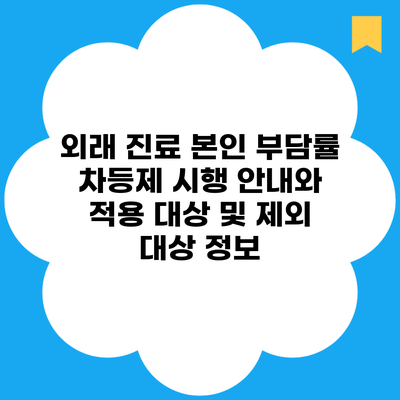 외래 진료 본인 부담률 차등제 시행 안내와 적용 대상 및 제외 대상 정보