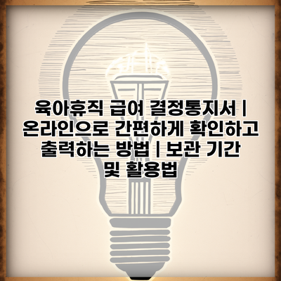 육아휴직 급여 결정통지서 | 온라인으로 간편하게 확인하고 출력하는 방법 | 보관 기간 및 활용법