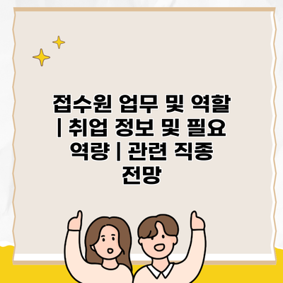 접수원 업무 및 역할 | 취업 정보 및 필요 역량 | 관련 직종 전망