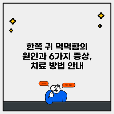 한쪽 귀 먹먹함의 원인과 6가지 증상, 치료 방법 안내